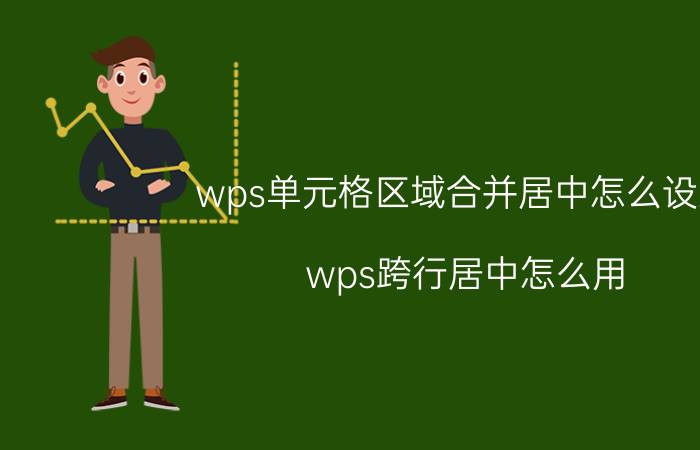 wps单元格区域合并居中怎么设置 wps跨行居中怎么用？